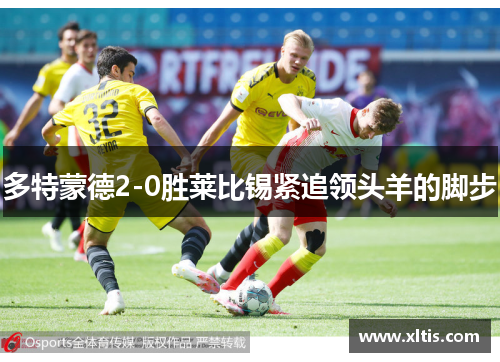 多特蒙德2-0胜莱比锡紧追领头羊的脚步