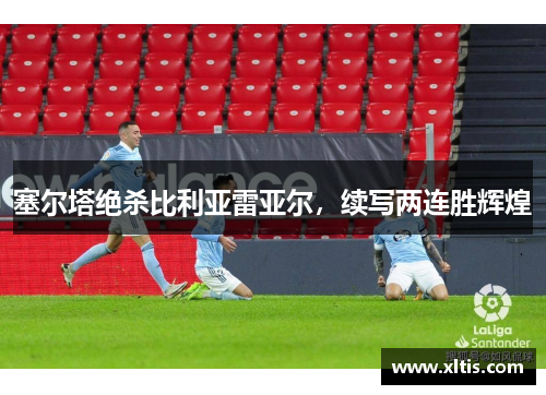 塞尔塔绝杀比利亚雷亚尔，续写两连胜辉煌