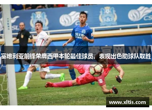塞维利亚前锋荣膺西甲本轮最佳球员，表现出色助球队取胜