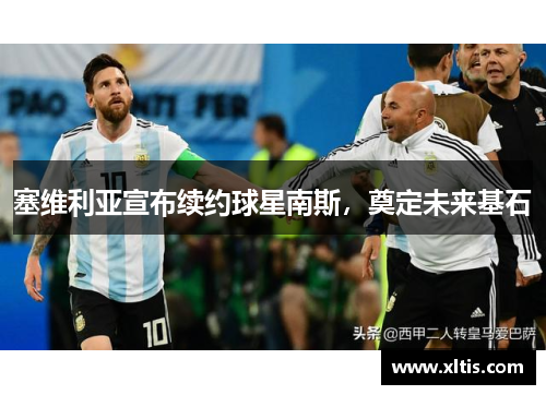 塞维利亚宣布续约球星南斯，奠定未来基石
