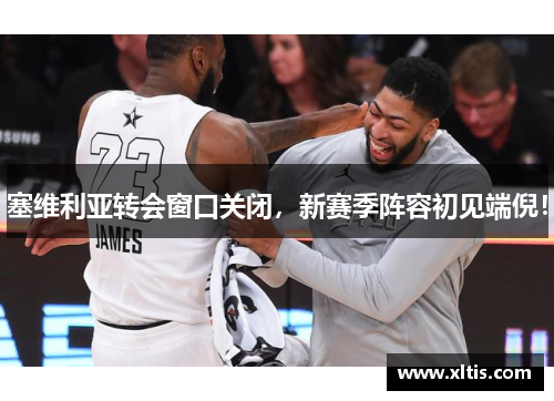 塞维利亚转会窗口关闭，新赛季阵容初见端倪！