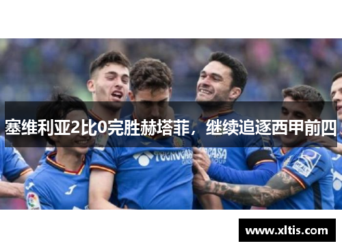 塞维利亚2比0完胜赫塔菲，继续追逐西甲前四