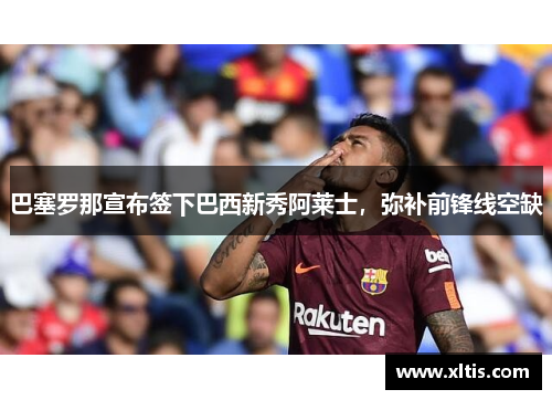 巴塞罗那宣布签下巴西新秀阿莱士，弥补前锋线空缺