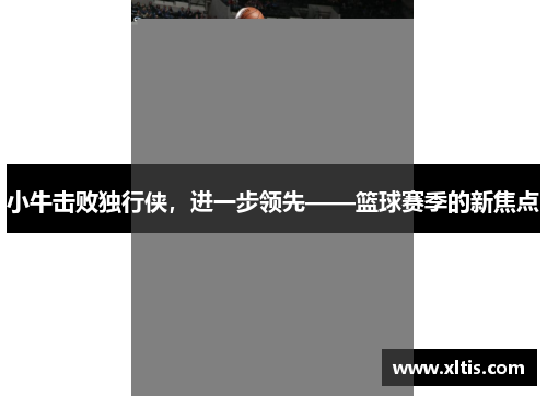 小牛击败独行侠，进一步领先——篮球赛季的新焦点