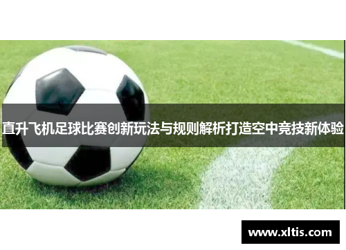 直升飞机足球比赛创新玩法与规则解析打造空中竞技新体验
