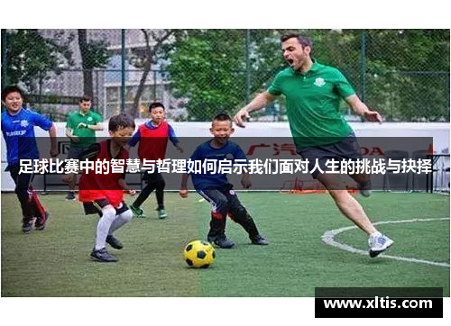 足球比赛中的智慧与哲理如何启示我们面对人生的挑战与抉择