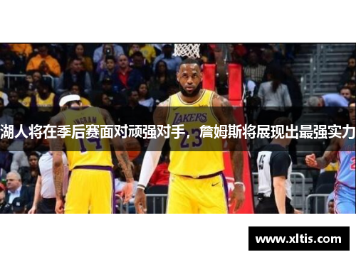 湖人将在季后赛面对顽强对手，詹姆斯将展现出最强实力