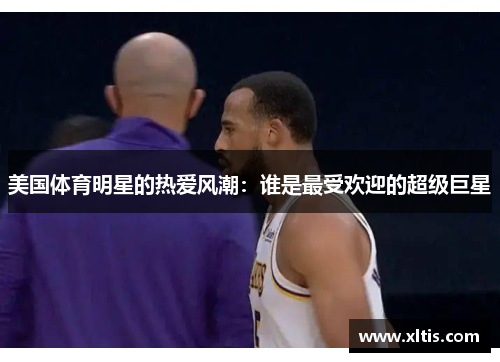 美国体育明星的热爱风潮：谁是最受欢迎的超级巨星