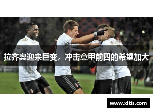 拉齐奥迎来巨变，冲击意甲前四的希望加大