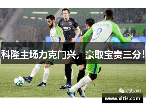 科隆主场力克门兴，豪取宝贵三分！