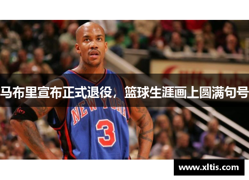 马布里宣布正式退役，篮球生涯画上圆满句号