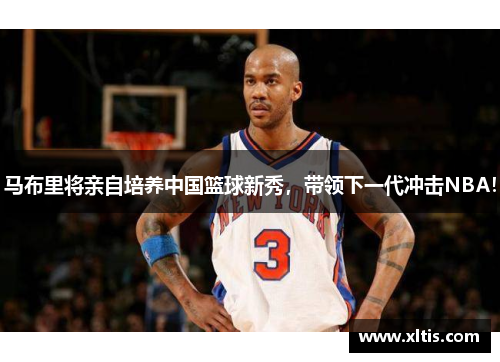 马布里将亲自培养中国篮球新秀，带领下一代冲击NBA！