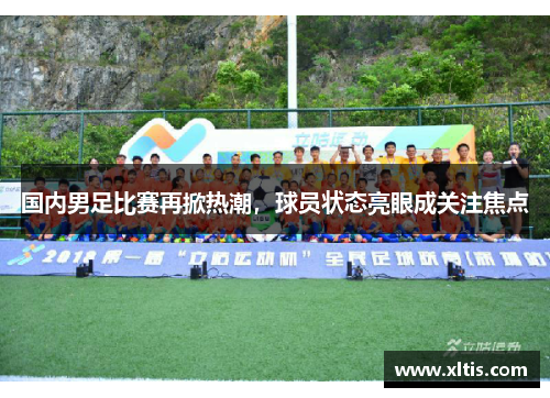国内男足比赛再掀热潮，球员状态亮眼成关注焦点