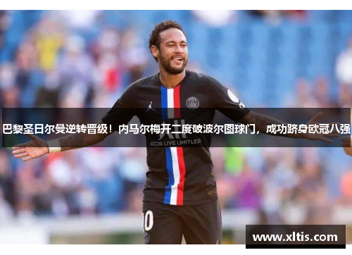 巴黎圣日尔曼逆转晋级！内马尔梅开二度破波尔图球门，成功跻身欧冠八强