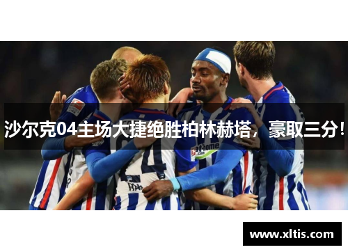 沙尔克04主场大捷绝胜柏林赫塔，豪取三分！