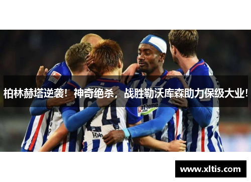 柏林赫塔逆袭！神奇绝杀，战胜勒沃库森助力保级大业！