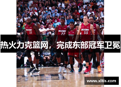 热火力克篮网，完成东部冠军卫冕