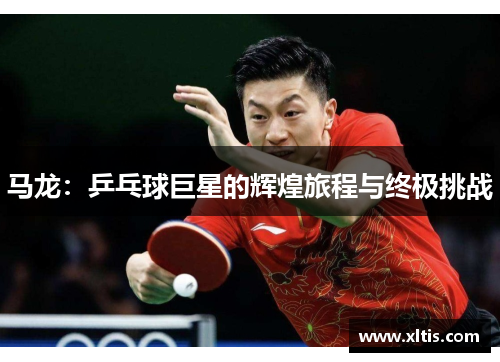 马龙：乒乓球巨星的辉煌旅程与终极挑战