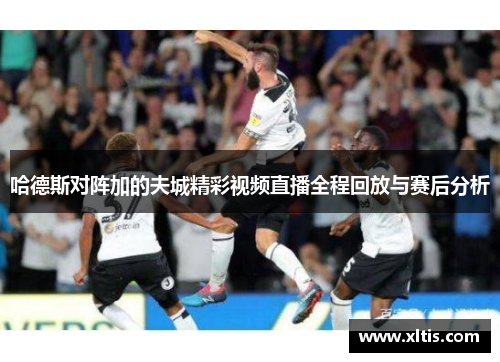 哈德斯对阵加的夫城精彩视频直播全程回放与赛后分析