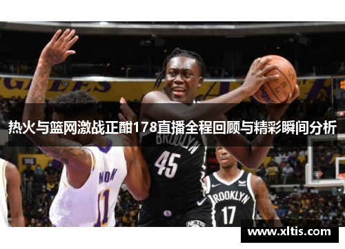 热火与篮网激战正酣178直播全程回顾与精彩瞬间分析
