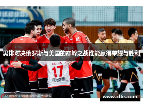 男排对决俄罗斯与美国的巅峰之战谁能赢得荣耀与胜利