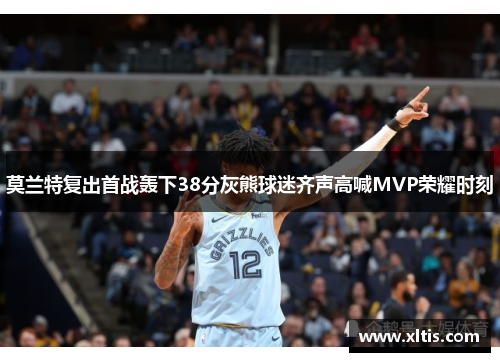 莫兰特复出首战轰下38分灰熊球迷齐声高喊MVP荣耀时刻