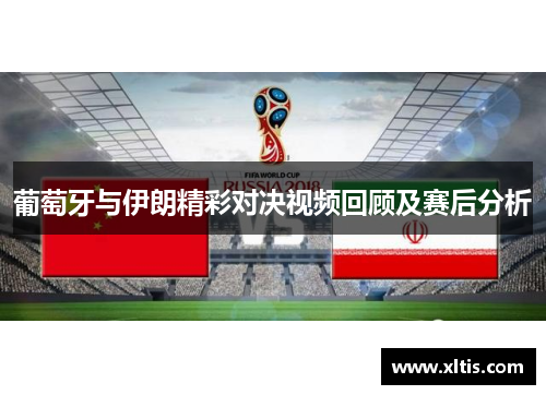 葡萄牙与伊朗精彩对决视频回顾及赛后分析