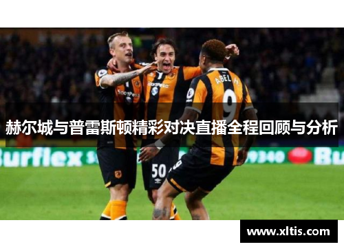 赫尔城与普雷斯顿精彩对决直播全程回顾与分析