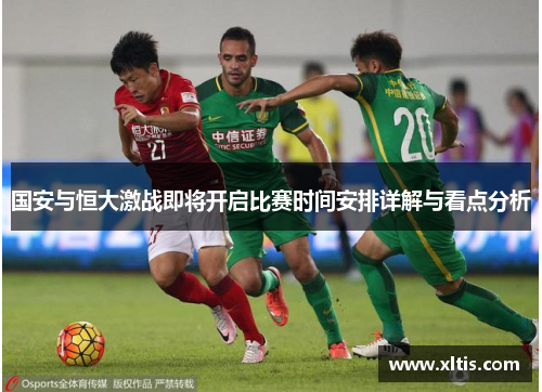 国安与恒大激战即将开启比赛时间安排详解与看点分析