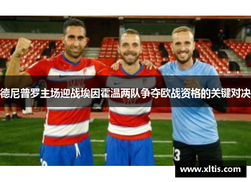 德尼普罗主场迎战埃因霍温两队争夺欧战资格的关键对决